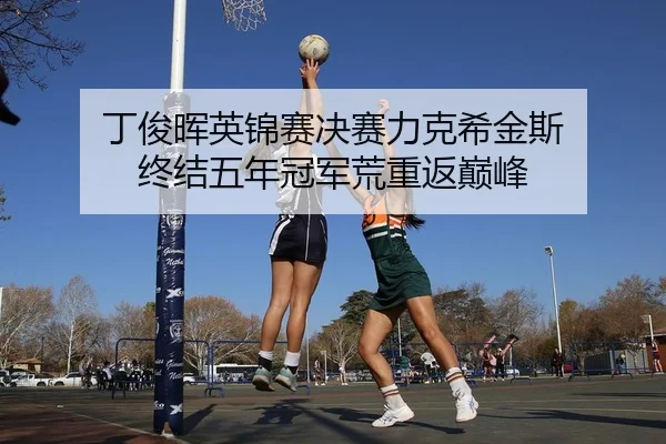 丁俊晖英锦赛决赛力克希金斯 终结五年冠军荒重返巅峰
