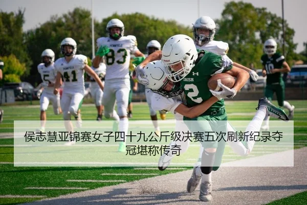 侯志慧亚锦赛女子四十九公斤级决赛五次刷新纪录夺冠堪称传奇
